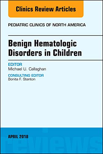 Benign Hematologic Disorders in Children, An Issue of Pediatric Clinics of North America (Volume 65-3) (The Clinics: Internal Medicine, Volume 65-3) [Hardcover] Callaghan MD, Michael U.