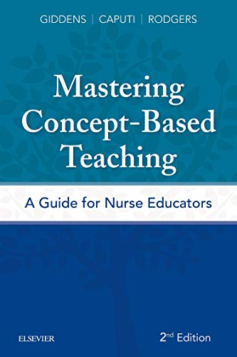 Mastering Concept-Based Teaching: A Guide for Nurse Educators Giddens PhD  RN  FAAN, Jean Foret; Caputi EdD  MSN  RN  ANEF  CNE, Linda and Rodgers PhD  RN  FAAN, Beth L.