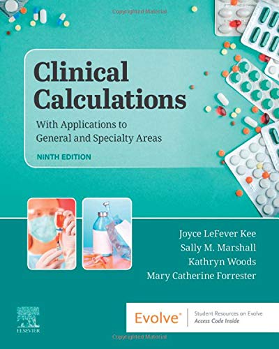 Clinical Calculations: With Applications to General and Specialty Areas Kee MS  RN, Joyce LeFever; Marshall RN  MSN, Sally M.; Forrester RN  MSN  ACNP-BC, Mary Catherine and Woods RN  BSN  DNP-C, Kathryn