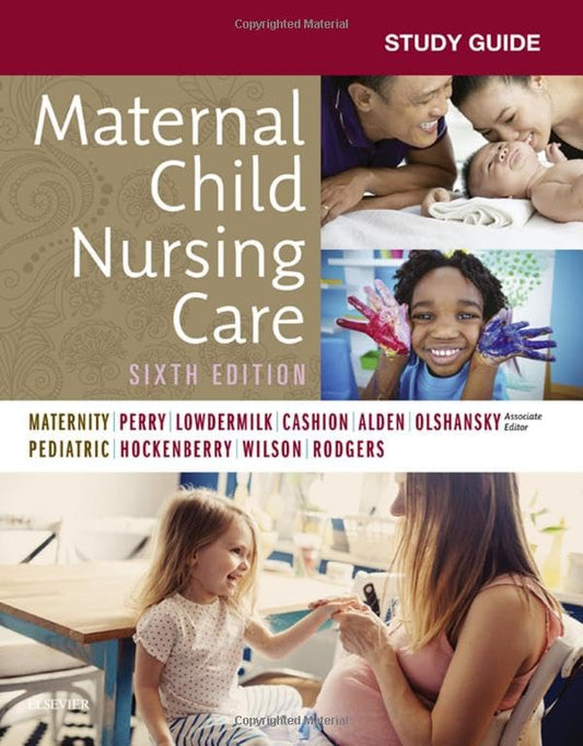 Study Guide for Maternal Child Nursing Care Perry RN  PhD  FAAN, Shannon E.; Hockenberry PhD  RN  PPCNP-BC FAAN, Marilyn J.; Lowdermilk RNC  PhD  FAAN, Deitra Leonard and Wilson MS  RN  C  (NIC), David