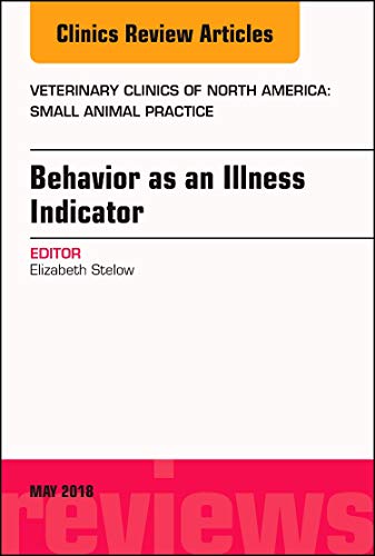 Behavior as an Illness Indicator, An Issue of Veterinary Clinics of North America: Small Animal Practice (Volume 48-3) (The Clinics: Veterinary Medicine, Volume 48-3) [Hardcover] Stelow DVM  DACVB, Liz