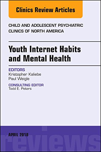 Youth Internet Habits and Mental Health, An Issue of Child and Adolescent Psychiatric Clinics of North America (Volume 27-2) (The Clinics: Internal Medicine, Volume 27-2) [Hardcover] Kaliebe MD, Kristopher and Weigle, Paul