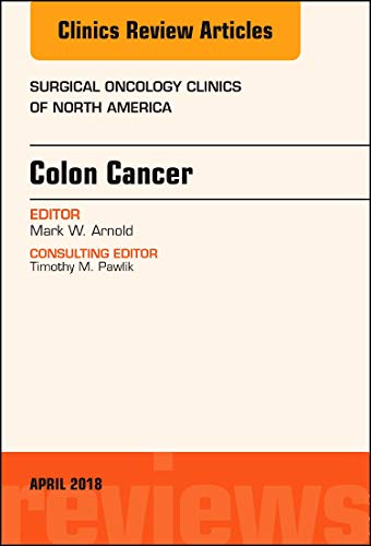 Colon Cancer, An Issue of Surgical Oncology Clinics of North America (Volume 27-2) (The Clinics: Surgery, Volume 27-2) [Hardcover] Arnold MD, Mark W.